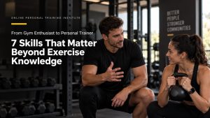 From Gym Enthusiast to Personal Trainer: 7 Skills That Matter Beyond Exercise Knowledge